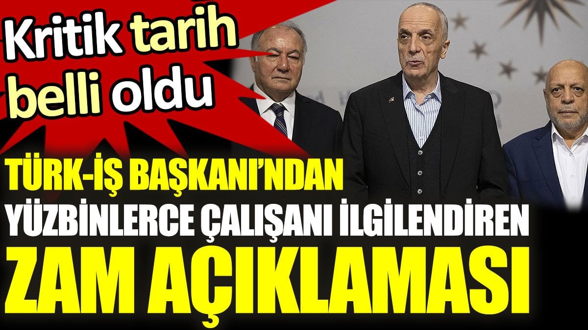 Türk-İş Başkanından yüzbinlerce çalışanı ilgilendiren zam açıklaması